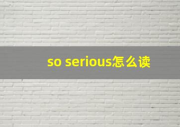 so serious怎么读